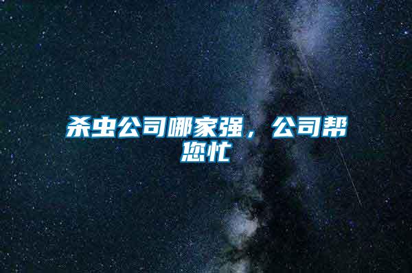 殺蟲公司哪家強(qiáng),公司幫您忙