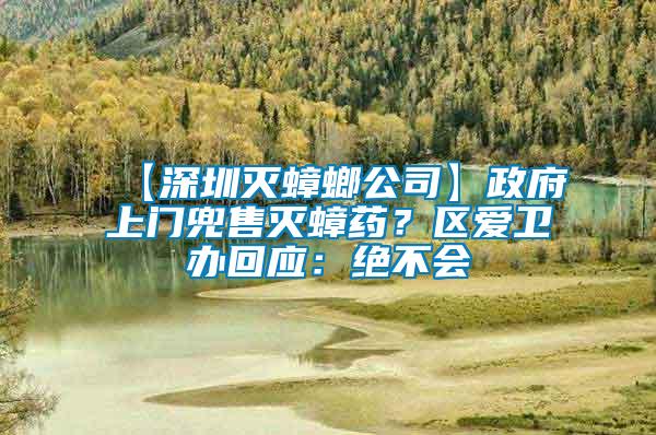 【深圳滅蟑螂公司】政府上門(mén)兜售滅蟑藥?區(qū)愛(ài)衛(wèi)辦回應(yīng):絕不會(huì)