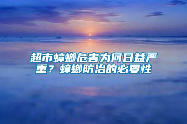 超市蟑螂危害為何日益嚴重?蟑螂防治的必要性