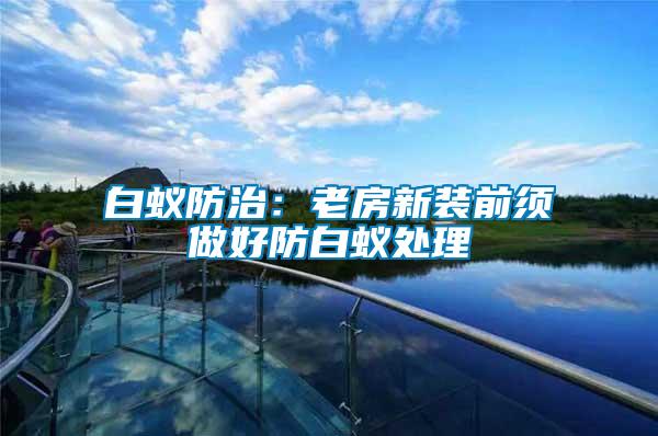 白蟻防治:老房新裝前須做好防白蟻處理