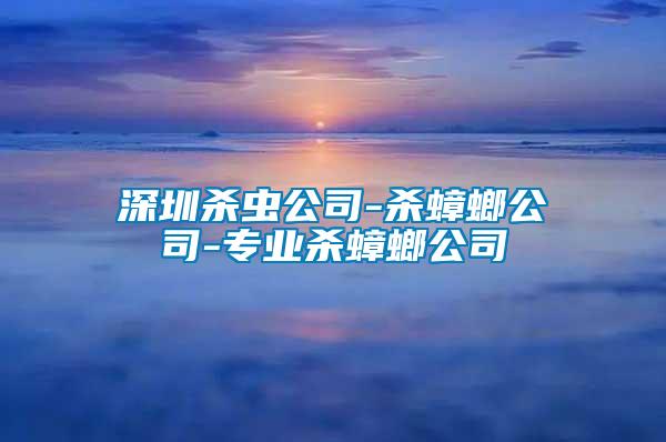 深圳殺蟲公司-殺蟑螂公司-專業殺蟑螂公司