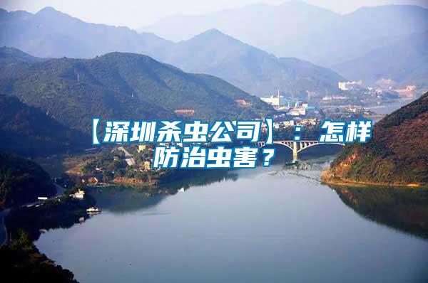 【深圳殺蟲公司】:怎樣防治蟲害?