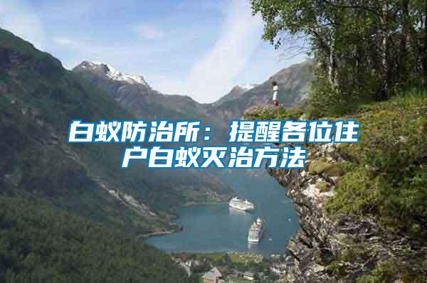 白蟻防治所:提醒各位住戶白蟻滅治方法