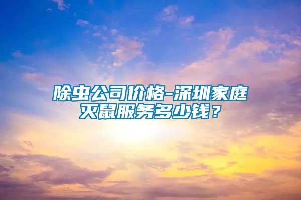 除蟲公司價格-深圳家庭滅鼠服務多少錢?