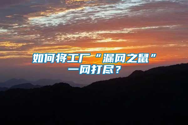 如何將工廠“漏網(wǎng)之鼠”一網(wǎng)打盡？