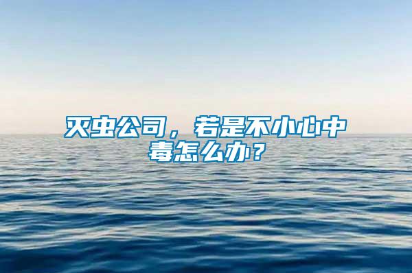 滅蟲公司，若是不小心中毒怎么辦？