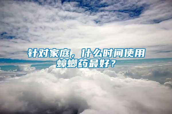 針對家庭,什么時間使用蟑螂藥最好?