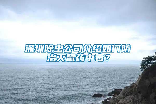 深圳除蟲公司介紹如何防治滅鼠藥中毒?