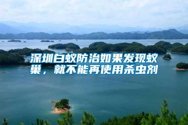 深圳白蟻防治如果發(fā)現(xiàn)蟻巢,就不能再使用殺蟲劑