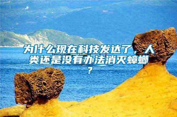 為什么現在科技發達了,人類還是沒有辦法消滅蟑螂?