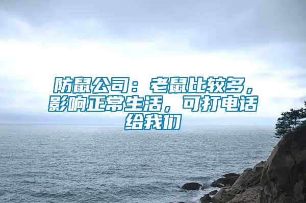 防鼠公司:老鼠比較多,影響正常生活,可打電話給我們