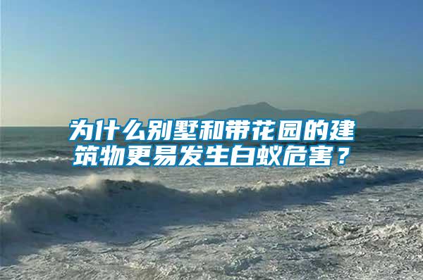 為什么別墅和帶花園的建筑物更易發生白蟻危害？