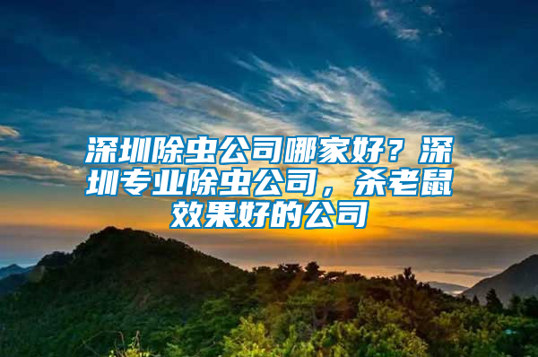 深圳除蟲公司哪家好？深圳專業(yè)除蟲公司，殺老鼠效果好的公司