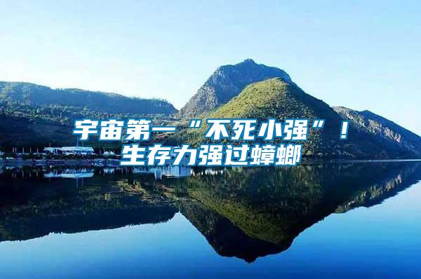 宇宙第一“不死小強”!生存力強過蟑螂