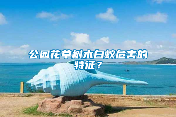 公園花草樹木白蟻危害的特征?