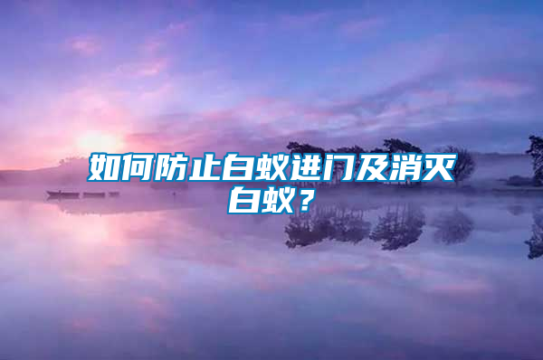 如何防止白蟻進(jìn)門及消滅白蟻?