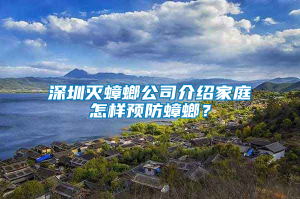 深圳滅蟑螂公司介紹家庭怎樣預防蟑螂?