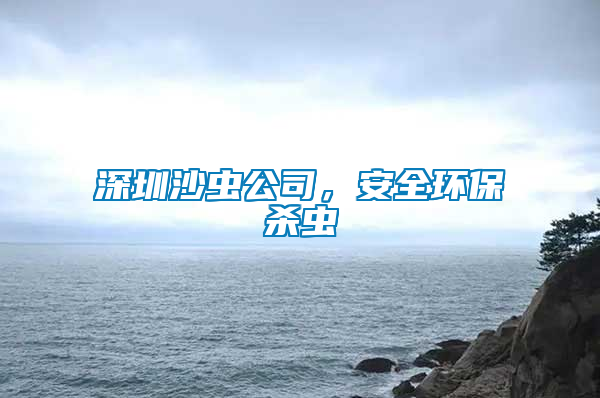 深圳沙蟲公司,安全環(huán)保殺蟲