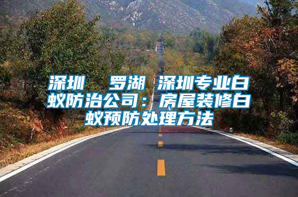 深圳  羅湖 深圳專業(yè)白蟻防治公司:房屋裝修白蟻預(yù)防處理方法