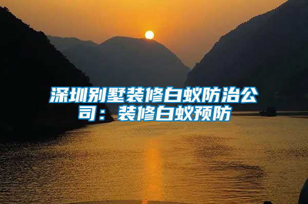 深圳別墅裝修白蟻防治公司:裝修白蟻預防