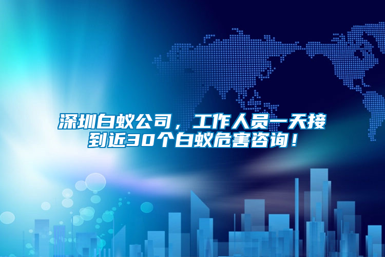 深圳白蟻公司,工作人員一天接到近30個白蟻危害咨詢!