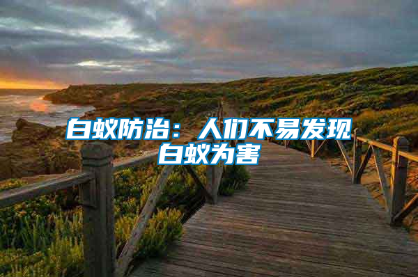 白蟻防治:人們不易發現白蟻為害