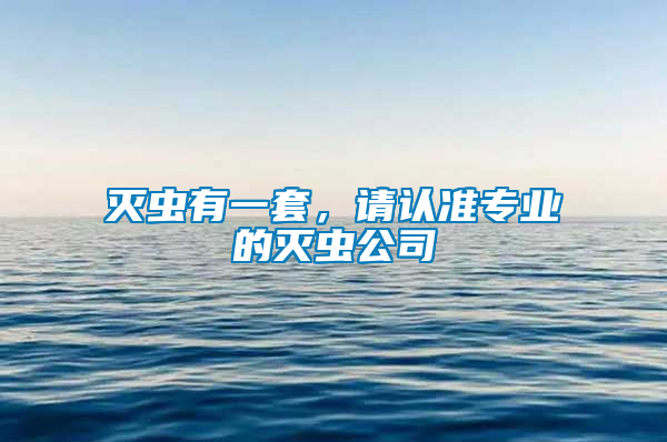 滅蟲有一套,請認準專業的滅蟲公司