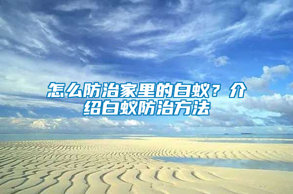 怎么防治家里的白蟻?介紹白蟻防治方法