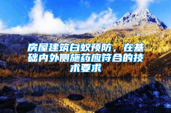 房屋建筑白蟻預(yù)防,在基礎(chǔ)內(nèi)外側(cè)施藥應(yīng)符合的技術(shù)要求