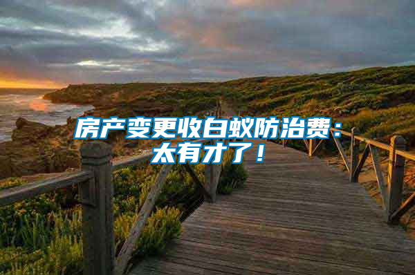房產(chǎn)變更收白蟻防治費:太有才了!