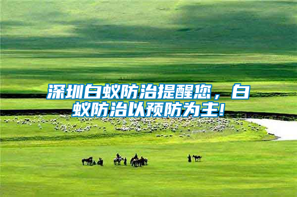 深圳白蟻防治提醒您,白蟻防治以預防為主!